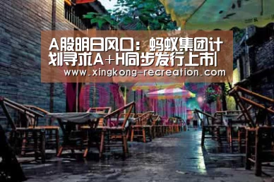 A股明日风口:蚂蚁集团计划寻求A+H同步发行上市|星空娱乐(图3) 星空娱乐